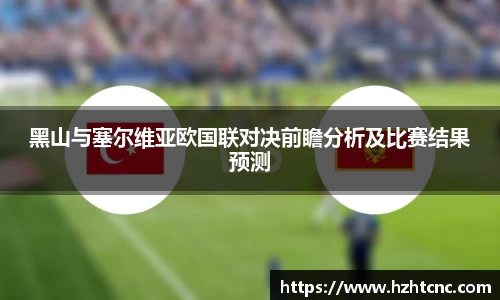 黑山与塞尔维亚欧国联对决前瞻分析及比赛结果预测