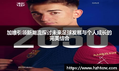 加维引领新潮流探讨未来足球发展与个人成长的完美结合